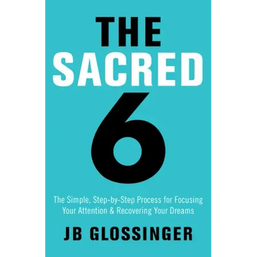 The Sacred 6: The Simple Step-By-Step Process for Focusing Your Attention and Recovering Your Dreams
