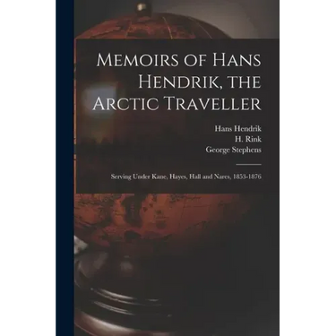 Memoirs of Hans Hendrik, the Arctic Traveller: Serving Under Kane, Hayes, Hall and Nares, 1853-1876