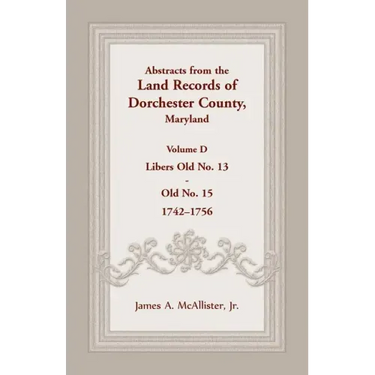 Abstracts from the Land Records of Dorchester County, Maryland, Volume D: 1742-1756