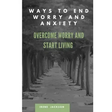 Ways to End Worry and Anxiety: Overcome Worry and Start Living