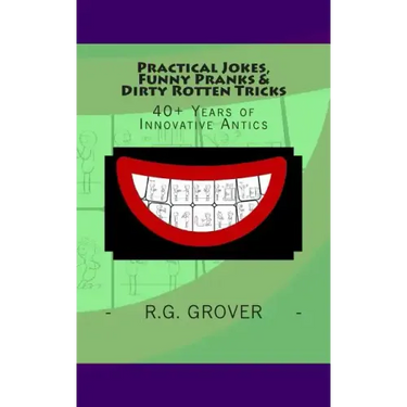 Practical Jokes, Funny Pranks and Dirty Rotten Tricks: 40+ Years of Innovative Antics