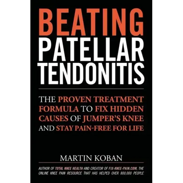 Beating Patellar Tendonitis: The Proven Treatment Formula to Fix Hidden Causes of Jumper's Knee and Stay Pain-free for Life