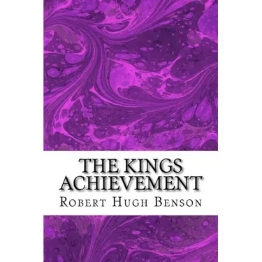 The Kings Achievement: (Robert Hugh Benson Classics Collection)