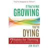 If You're Not Growing, You're Dying: 7 Habits for Thriving in Your Faith, Relationships and Work