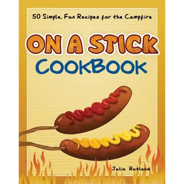 On a Stick Cookbook: 50 Simple, Fun Recipes for the Campfire
