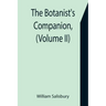 The Botanist's Companion, (Volume II) Or an Introduction to the Knowledge of Practical Botany, and the Uses of Plants. Either Growing Wild in Great Br