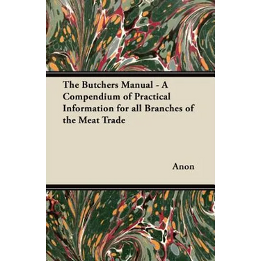 The Butchers Manual - A Compendium of Practical Information for all Branches of the Meat Trade
