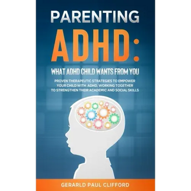 Parenting ADHD: What ADHD Child Wants From You: Proven Therapeutic Strategies To Empower Your Child With ADHD, Working Together To Str