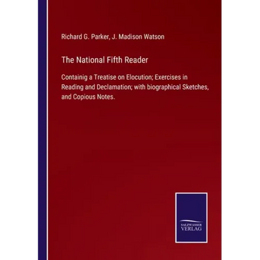 The National Fifth Reader: Containig a Treatise on Elocution; Exercises in Reading and Declamation; with biographical Sketches, and Copious Notes