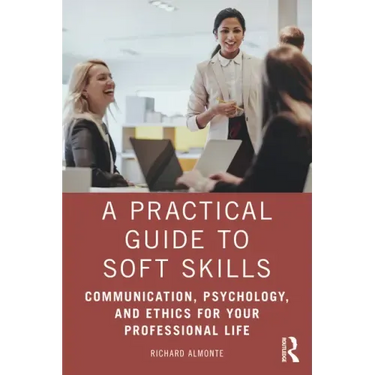 A Practical Guide to Soft Skills: Communication, Psychology, and Ethics for Your Professional Life