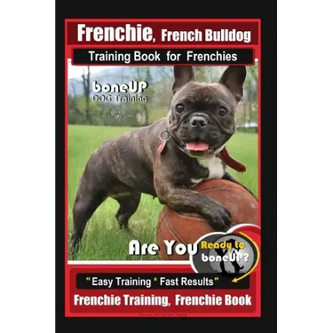 Frenchie, French Bulldog Training Book for Frenchies, By BoneUP DOG Training: Are You Ready to Bone Up? Easy Training * Fast Results Frenchie Training