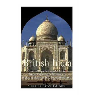 British India: The History and Legacy of the British Raj and the Partition of India and Pakistan into Separate Nations