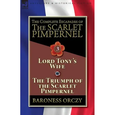 The Complete Escapades of The Scarlet Pimpernel-Volume 3: Lord Tony's Wife & The Triumph of the Scarlet Pimpernel