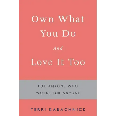 Own What You Do and Love it Too: For Anyone Who Works for Anyone