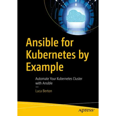 Ansible for Kubernetes by Example: Automate Your Kubernetes Cluster with Ansible