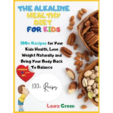 The Alkaline Healthy Diet for Kids: 100+ Recipes for Your Health, To Lose Weight Naturally and Bring Your Body Back To Balance