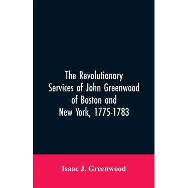 The Revolutionary services of John Greenwood of Boston and New York, 1775-1783