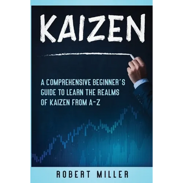 Kaizen: A Comprehensive Beginner's Guide to Learn the Realms of Kaizen from A-Z