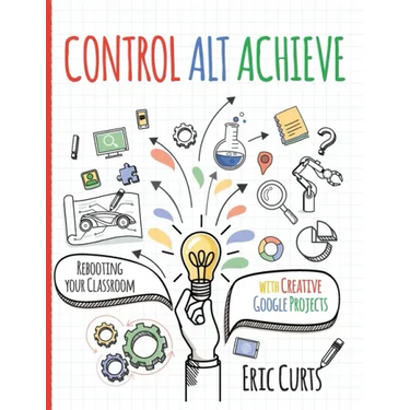 Control Alt Achieve: Rebooting Your Classroom with Creative Google Projects