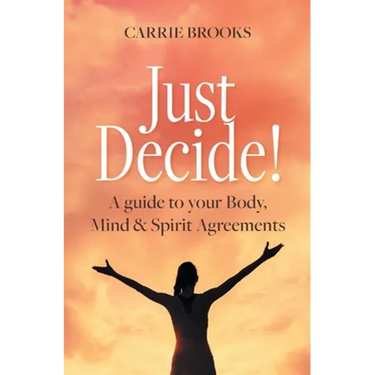 Just Decide!: A guide to your Body, Mind & Spirit Agreements