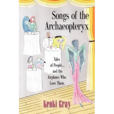 Songs of the Archaeopteryx: Tales of People...and the Airplanes Who Love Them