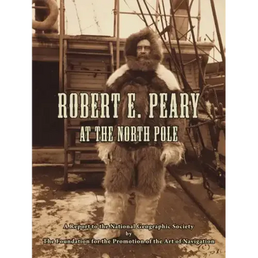 Robert E. Peary at the North Pole: A Report to the National Geographic Society by The Foundation for the Promotion of the Art of Navigation