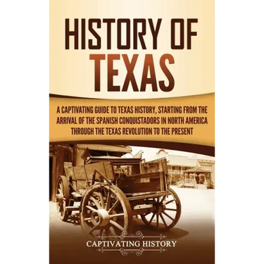 History of Texas: A Captivating Guide to Texas History, Starting from the Arrival of the Spanish Conquistadors in North America through