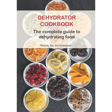 Dehydrator Cookbook: The complete guide to dehydrating food