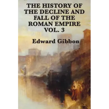 The History of the Decline and Fall of the Roman Empire Vol. 3