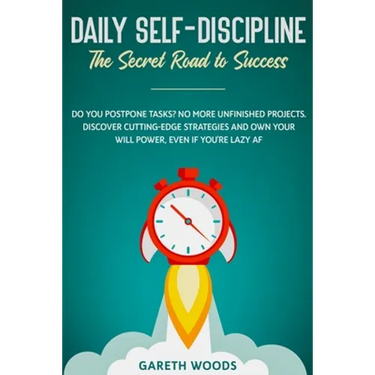 Daily Self-Discipline: The Secret Road to Success: Do You Postpone Tasks? No More Unfinished Projects. Discover Cutting-Edge Strategies and O