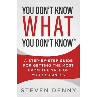 You Don't Know What You Don't Know: A Step-by-Step Guide For Getting the Most From the Sale of Your Business