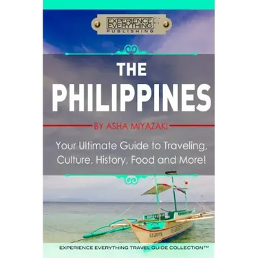 The Philippines: Your Ultimate Guide to Traveling, Culture, History, Food and More: Experience Everything Travel Guide Collection