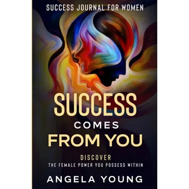 Success Journal For Women: Success Comes From You - Discover The Female Power You Possess Within