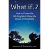 What If..?: How to Create the Life You Want Using the Power of Possibility