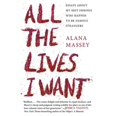 All the Lives I Want: Essays about My Best Friends Who Happen to Be Famous Strangers