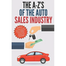 The A-Z's of The Auto Sales Industry: The Ultimate Auto Dealership Dictionary