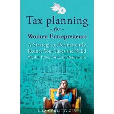 Tax Planning For Women Entrepreneurs: A Strategy to Permanently Reduce Your Taxes and Build Wealth Faster for Early Retirement