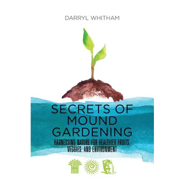 Secrets of Mound Gardening: Harnessing Nature for Healthier Fruits, Veggies, and Environment