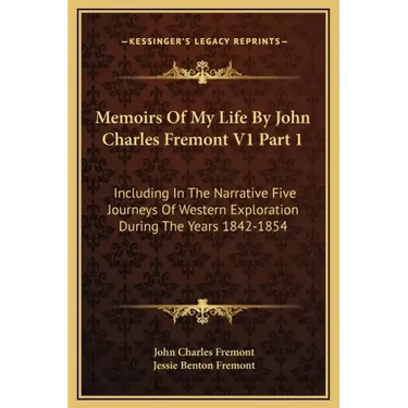Memoirs of My Life by John Charles Fremont V1 Part 1: Including in the Narrative Five Journeys of Western Exploration During the Years 1842-1854