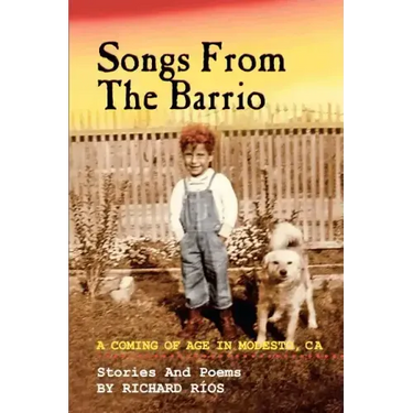 Songs From the Barrio: Coming of Age in Modesto, CA. Stories and Poems by Richard Rios