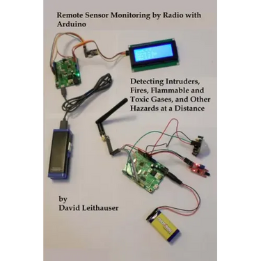Remote Sensor Monitoring by Radio with Arduino: Detecting Intruders, Fires, Flammable and Toxic Gases, and other Hazards at a Distance