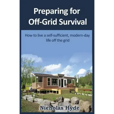 Preparing for Off-Grid Survival: How to live a self-sufficient, modern-day life