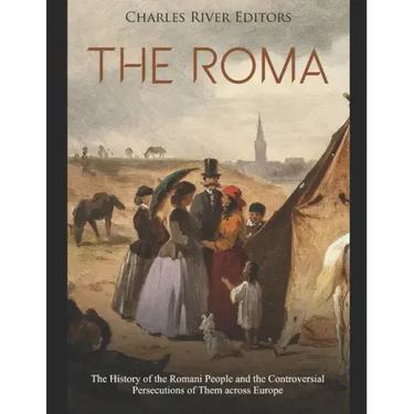 The Roma: The History of the Romani People and the Controversial Persecutions of Them across Europe