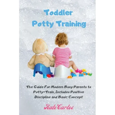 Toddler Potty Training: The Guide For Modern Busy Parents to Potty-Train, Includes Positive Discipline and Basic Concept