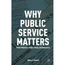Why Public Service Matters: Public Managers, Public Policy, and Democracy