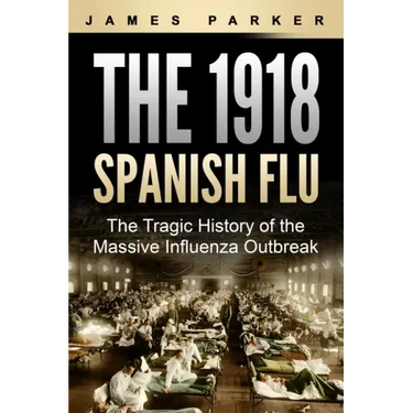 The 1918 Spanish Flu: The Tragic History of the Massive Influenza Outbreak