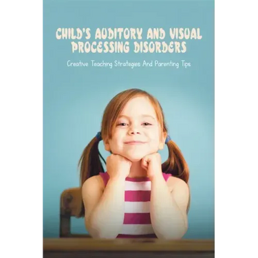 Child's Auditory & Visual Processing Disorders: Creative Teaching Strategies & Parenting Tips: Treatment For Visual Processing Disorders