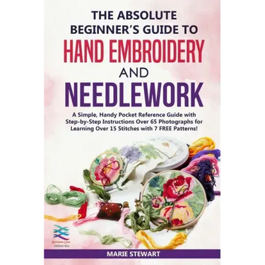 The Absolute Beginner's Guide to Hand Embroidery and Needlework: A Simple, Handy Pocket Reference Guide with Step-by-Step Instructions Over 65 Photogr