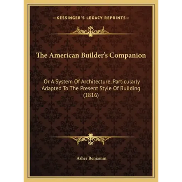 The American Builder's Companion: Or A System Of Architecture, Particularly Adapted To The Present Style Of Building (1816)