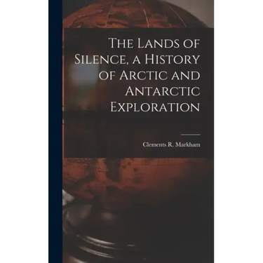 The Lands of Silence, a History of Arctic and Antarctic Exploration